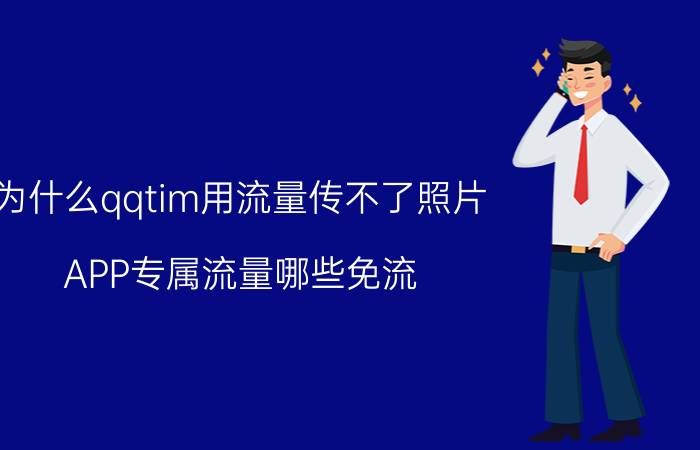 为什么qqtim用流量传不了照片 APP专属流量哪些免流？